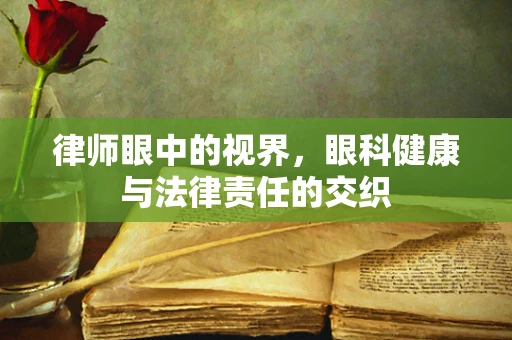 律师眼中的视界，眼科健康与法律责任的交织