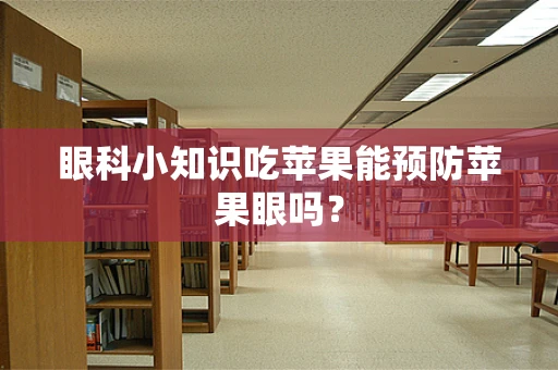 眼科小知识吃苹果能预防苹果眼吗？