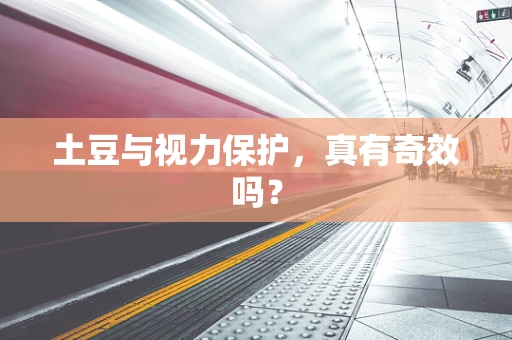 土豆与视力保护，真有奇效吗？