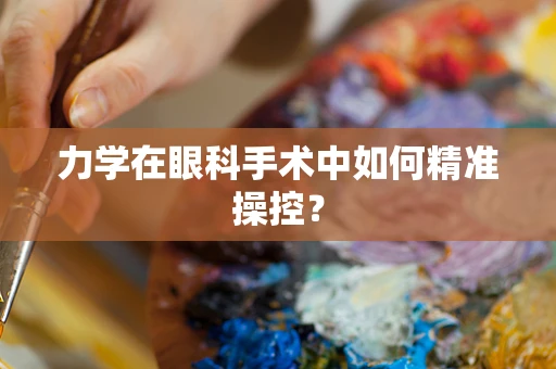 力学在眼科手术中如何精准操控？