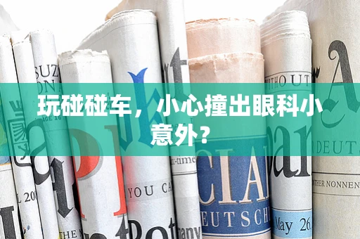 玩碰碰车，小心撞出眼科小意外？