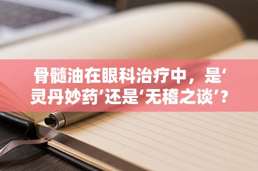 骨髓油在眼科治疗中，是‘灵丹妙药’还是‘无稽之谈’？