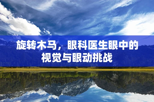 旋转木马，眼科医生眼中的视觉与眼动挑战
