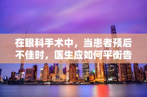 在眼科手术中，当患者预后不佳时，医生应如何平衡告知与希望？