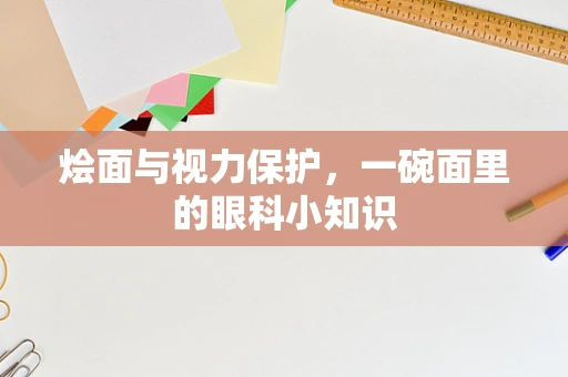 烩面与视力保护，一碗面里的眼科小知识
