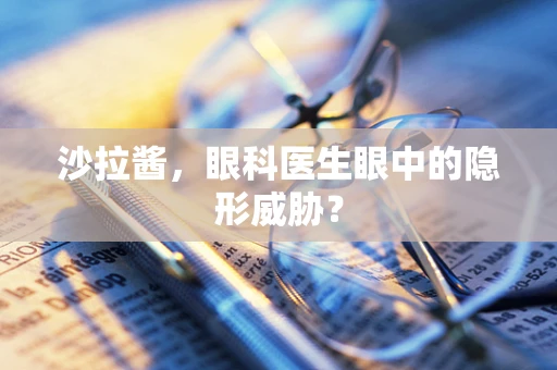 沙拉酱，眼科医生眼中的隐形威胁？