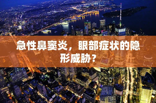 急性鼻窦炎，眼部症状的隐形威胁？