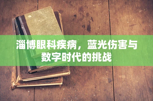 淄博眼科疾病，蓝光伤害与数字时代的挑战