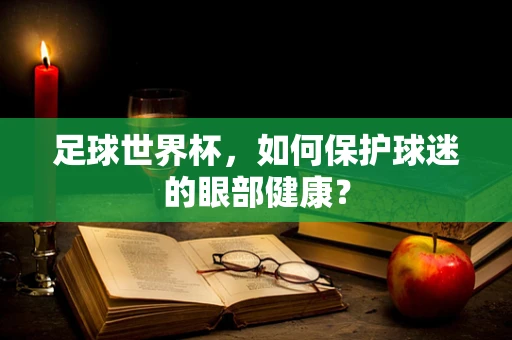 足球世界杯，如何保护球迷的眼部健康？