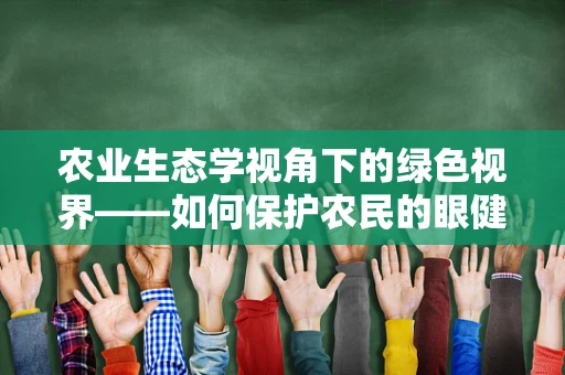 农业生态学视角下的绿色视界——如何保护农民的眼健康？