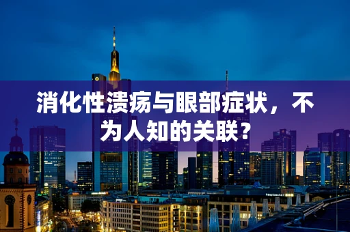 消化性溃疡与眼部症状，不为人知的关联？