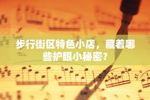 步行街区特色小店，藏着哪些护眼小秘密？
