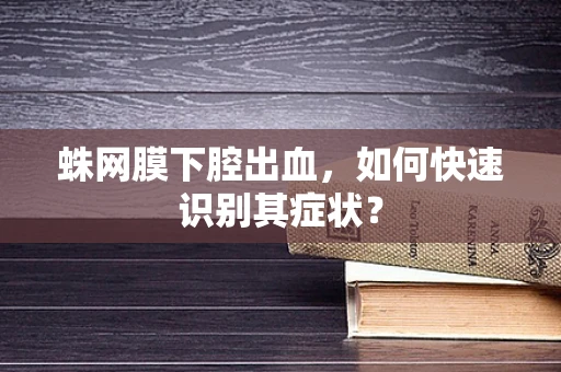 蛛网膜下腔出血，如何快速识别其症状？