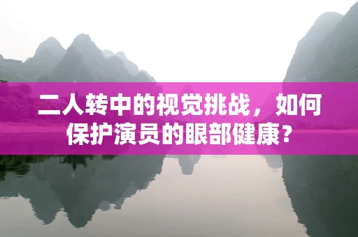 二人转中的视觉挑战，如何保护演员的眼部健康？