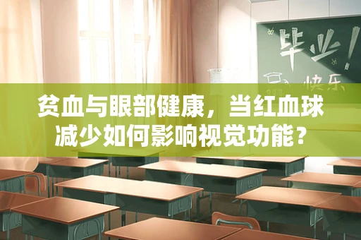 贫血与眼部健康，当红血球减少如何影响视觉功能？