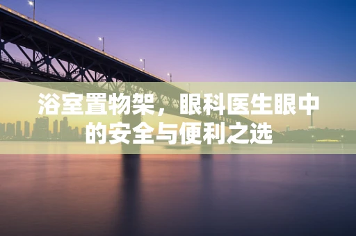 浴室置物架，眼科医生眼中的安全与便利之选