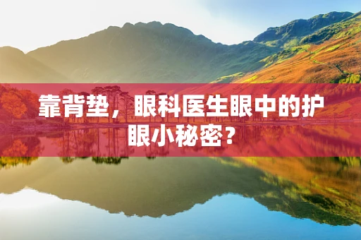 靠背垫，眼科医生眼中的护眼小秘密？