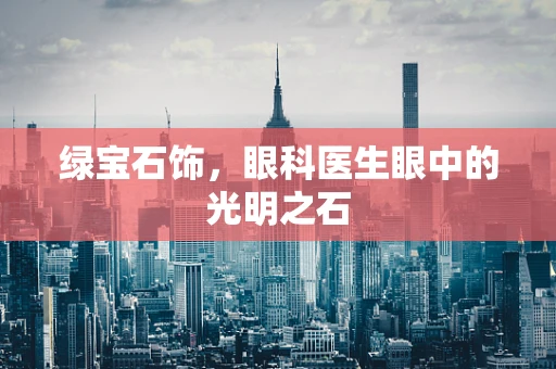 绿宝石饰，眼科医生眼中的光明之石