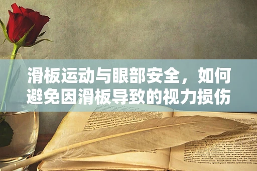 滑板运动与眼部安全，如何避免因滑板导致的视力损伤？