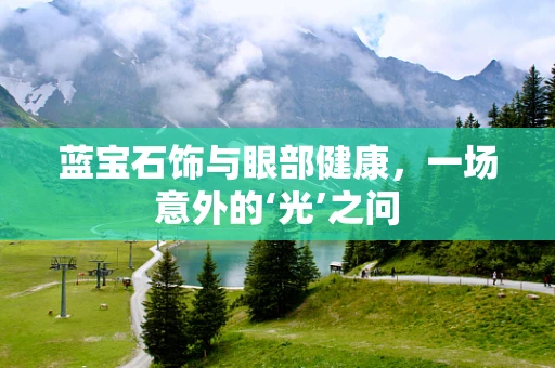 蓝宝石饰与眼部健康，一场意外的‘光’之问