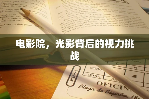 电影院，光影背后的视力挑战