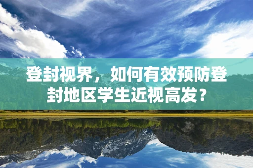 登封视界，如何有效预防登封地区学生近视高发？