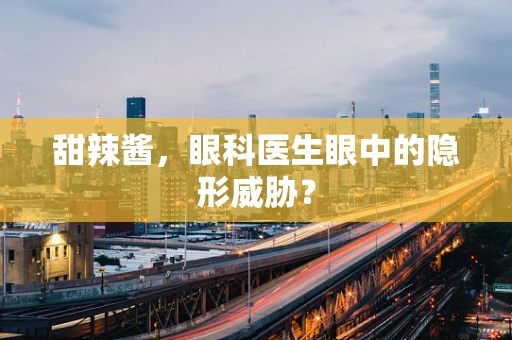 甜辣酱，眼科医生眼中的隐形威胁？