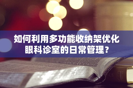 如何利用多功能收纳架优化眼科诊室的日常管理？