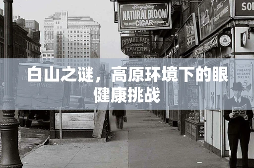 白山之谜，高原环境下的眼健康挑战