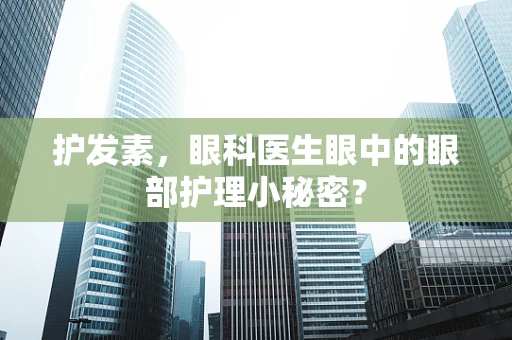 护发素，眼科医生眼中的眼部护理小秘密？