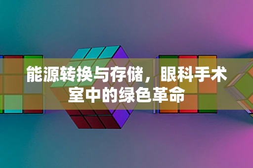 能源转换与存储，眼科手术室中的绿色革命
