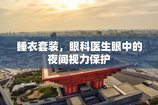 睡衣套装，眼科医生眼中的夜间视力保护