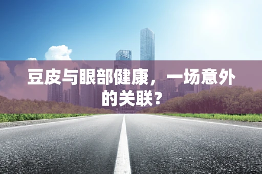 豆皮与眼部健康，一场意外的关联？