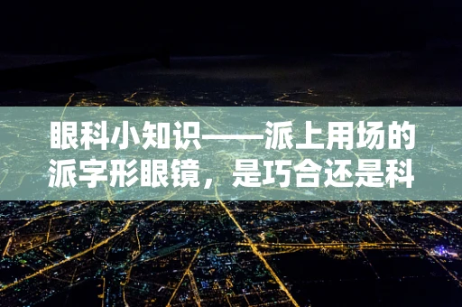眼科小知识——派上用场的派字形眼镜，是巧合还是科学设计？