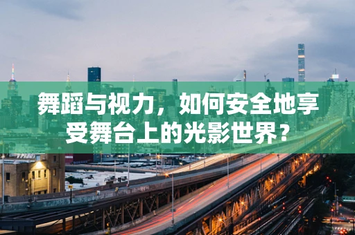 舞蹈与视力，如何安全地享受舞台上的光影世界？