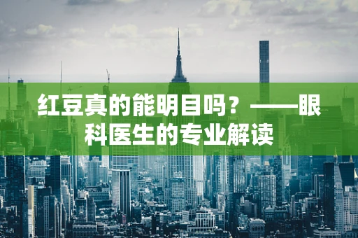 红豆真的能明目吗？——眼科医生的专业解读