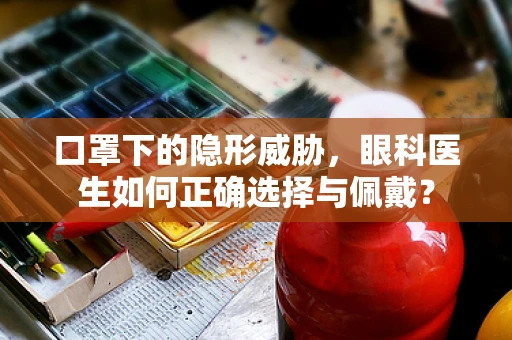 口罩下的隐形威胁，眼科医生如何正确选择与佩戴？