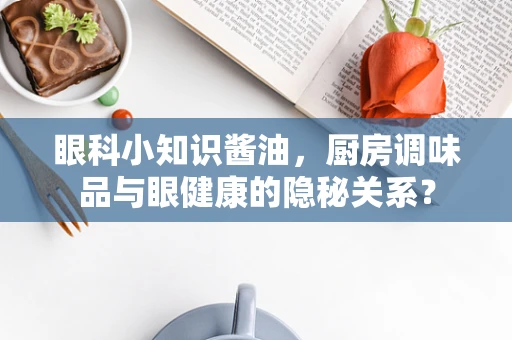 眼科小知识酱油，厨房调味品与眼健康的隐秘关系？