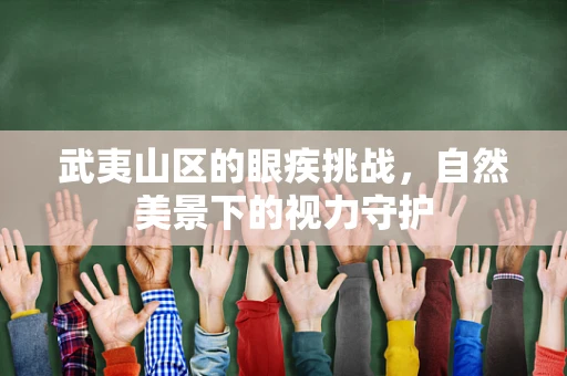 武夷山区的眼疾挑战，自然美景下的视力守护