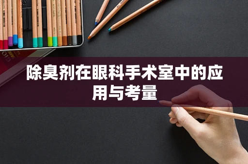 除臭剂在眼科手术室中的应用与考量