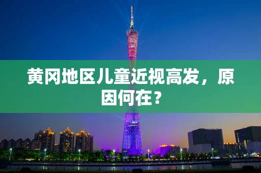 黄冈地区儿童近视高发，原因何在？