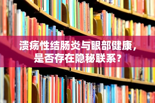 溃疡性结肠炎与眼部健康，是否存在隐秘联系？