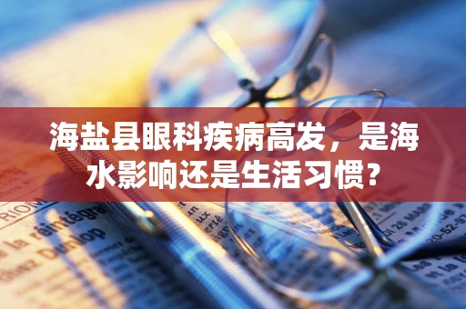 海盐县眼科疾病高发，是海水影响还是生活习惯？