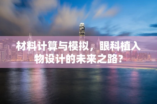 材料计算与模拟，眼科植入物设计的未来之路？