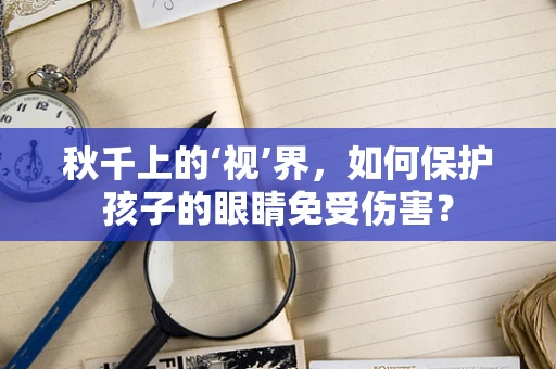 秋千上的‘视’界，如何保护孩子的眼睛免受伤害？