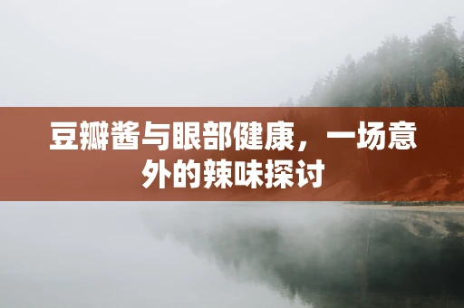 豆瓣酱与眼部健康，一场意外的辣味探讨