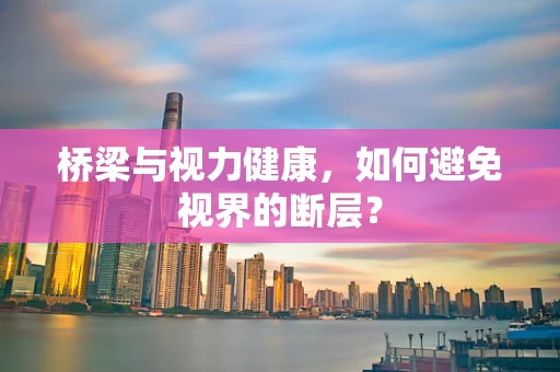 桥梁与视力健康，如何避免视界的断层？