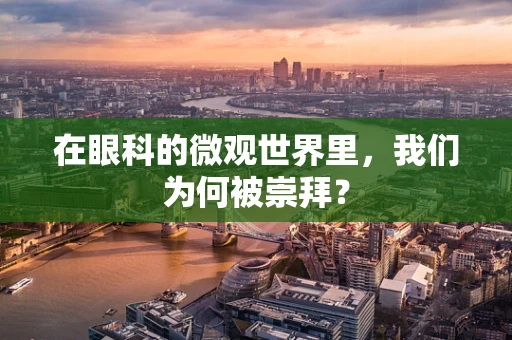 在眼科的微观世界里，我们为何被崇拜？