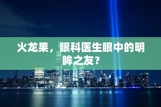 火龙果，眼科医生眼中的明眸之友？