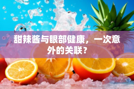 甜辣酱与眼部健康，一次意外的关联？